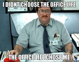 office space I didn't choose the office life the office life chose me meme