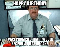 I was promised that I would receive a piece of cake meme I was promised that I would receive a piece of cake meme